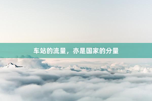 车站的流量，亦是国家的分量