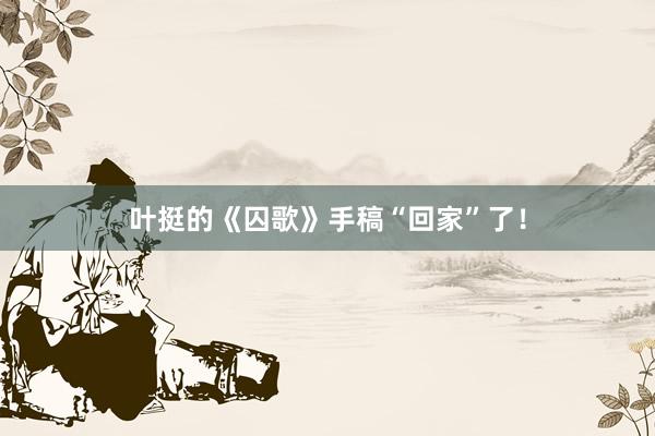 叶挺的《囚歌》手稿“回家”了！