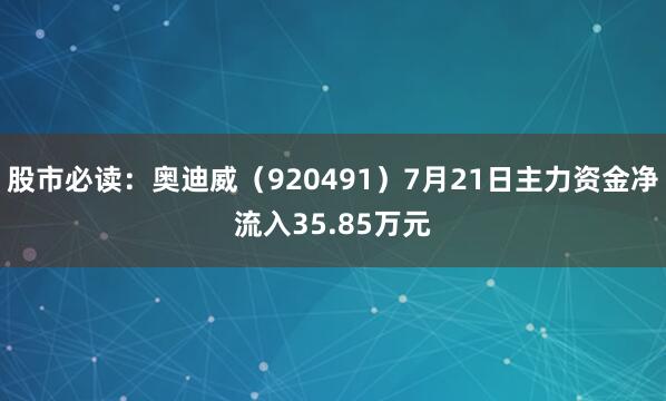 股市必读：奥迪威（920491）7月21日主力资金净流入35.85万元