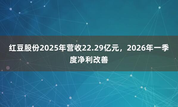 红豆股份2025年营收22.29亿元，2026年一季度净利改善