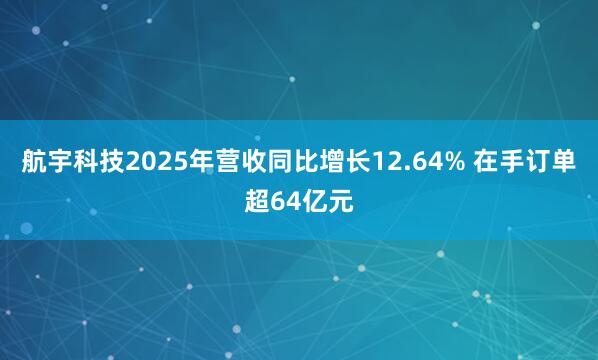 航宇科技2025年营收同比增长12.64% 在手订单超64亿元