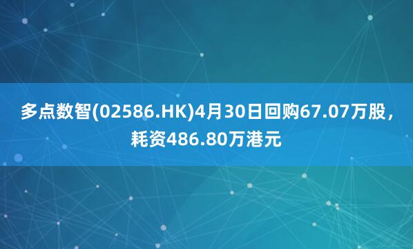 多点数智(02586.HK)4月30日回购67.07万股，耗资486.80万港元