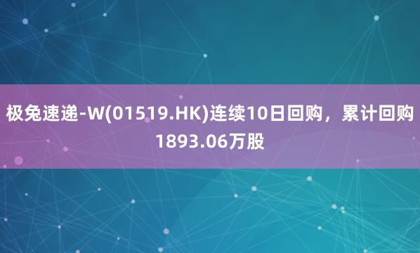 极兔速递-W(01519.HK)连续10日回购，累计回购1893.06万股