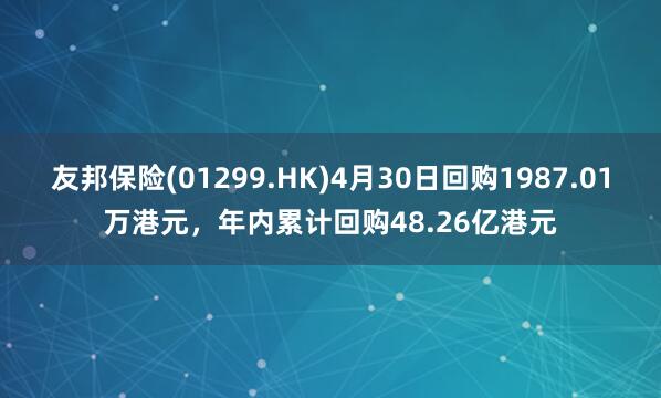 友邦保险(01299.HK)4月30日回购1987.01万港元，年内累计回购48.26亿港元