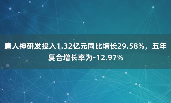 唐人神研发投入1.32亿元同比增长29.58%，五年复合增长率为-12.97%