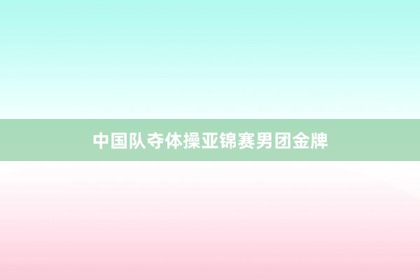 中国队夺体操亚锦赛男团金牌