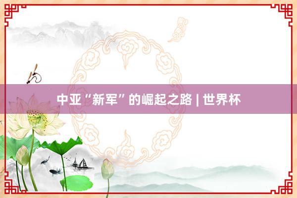 中亚“新军”的崛起之路 | 世界杯