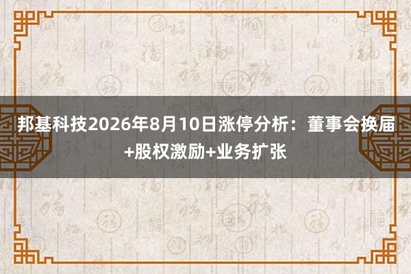 邦基科技2026年8月10日涨停分析：董事会换届+股权激励+业务扩张