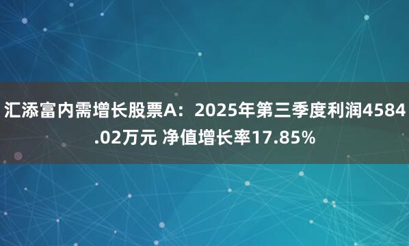 汇添富内需增长股票A：2025年第三季度利润4584.02万元 净值增长率17.85%