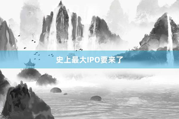 史上最大IPO要来了