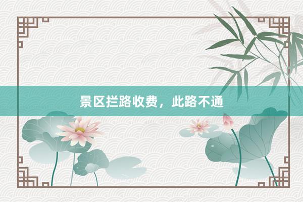 景区拦路收费，此路不通
