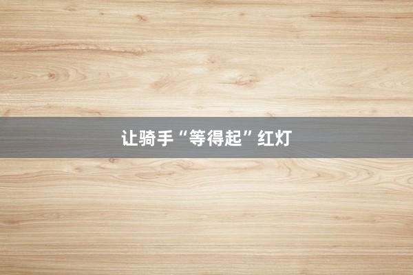 让骑手“等得起”红灯