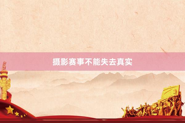 摄影赛事不能失去真实