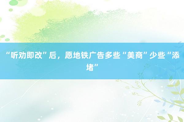 “听劝即改”后，愿地铁广告多些“美商”少些“添堵”