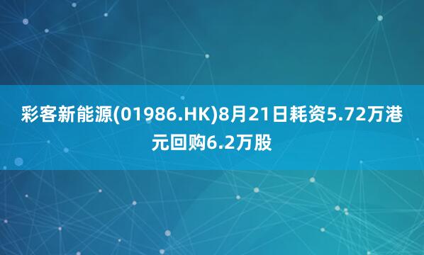 彩客新能源(01986.HK)8月21日耗资5.72万港元回购6.2万股