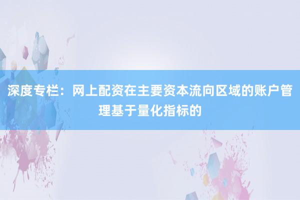 深度专栏：网上配资在主要资本流向区域的账户管理基于量化指标的