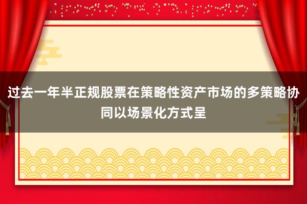 过去一年半正规股票在策略性资产市场的多策略协同以场景化方式呈