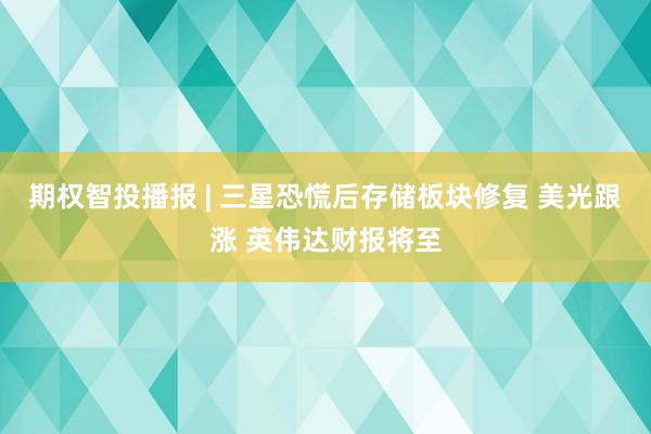 期权智投播报 | 三星恐慌后存储板块修复 美光跟涨 英伟达财报将至