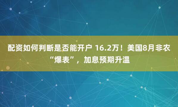 配资如何判断是否能开户 16.2万！美国8月非农“爆表”，加息预期升温