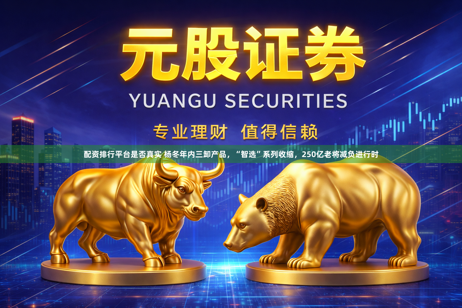 配资排行平台是否真实 杨冬年内三卸产品，“智选”系列收缩，250亿老将减负进行时