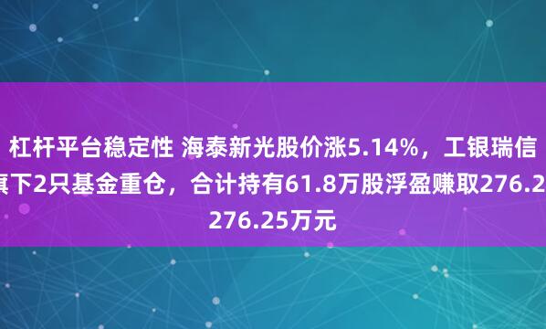 杠杆平台稳定性 海泰新光股价涨5.14%，工银瑞信基金旗下2只基金重仓，合计持有61.8万股浮盈赚取276.25万元
