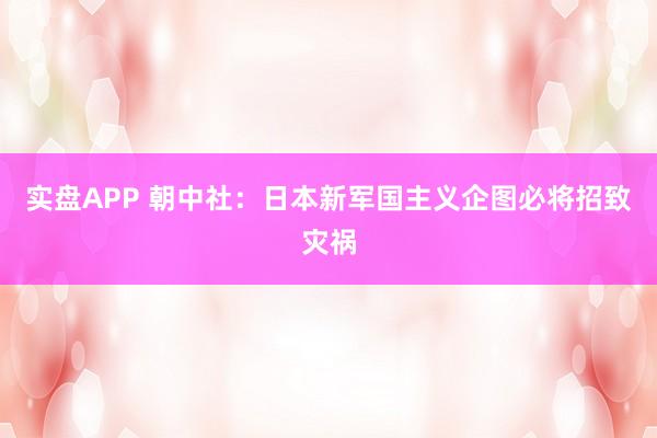 实盘APP 朝中社：日本新军国主义企图必将招致灾祸