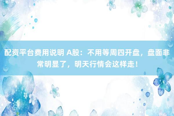 配资平台费用说明 A股：不用等周四开盘，盘面非常明显了，明天行情会这样走！