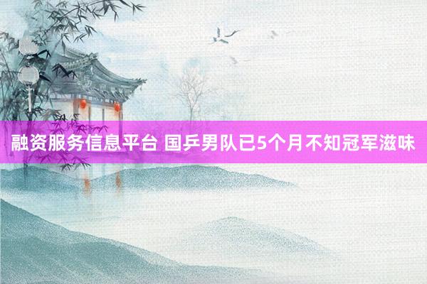 融资服务信息平台 国乒男队已5个月不知冠军滋味