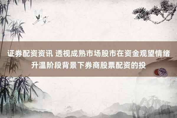 证券配资资讯 透视成熟市场股市在资金观望情绪升温阶段背景下券商股票配资的投