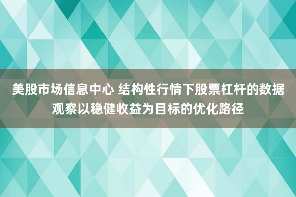 美股市场信息中心 结构性行情下股票杠杆的数据观察以稳健收益为目标的优化路径