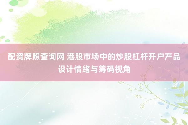 配资牌照查询网 港股市场中的炒股杠杆开户产品设计情绪与筹码视角